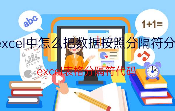 excel中怎么把数据按照分隔符分开 excel表格分隔符代码？